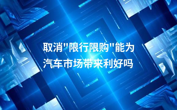 取消"限行限购"能为汽车市场带来利好吗